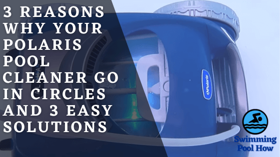 Why Does My Polaris Pool Cleaner Go in Circles? – 3 Main Reasons and 3 Easy Solutions