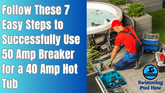 How to Use 50 Amp Breaker for a 40 Amp Hot Tub? – 7 Easy Steps to Wire 50 Amp Hot Tub Breaker