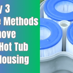 How to Remove a Hot Tub Filter Housing? – 3 Methods to Remove Stuck Hot Tub Filter Housing